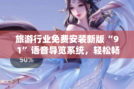 旅游行业免费安装新版“9 1”语音导览系统，轻松畅游景点
