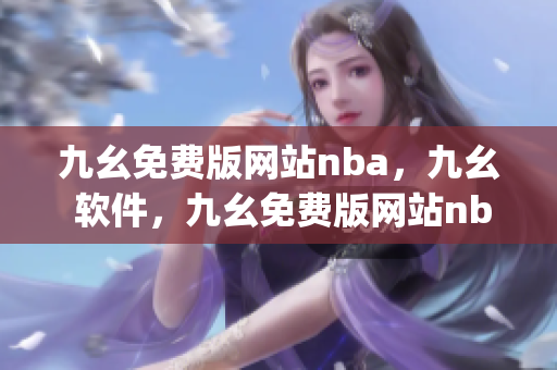 九幺免费版网站nba，九幺 软件，九幺免费版网站nba下载，九幺 软件下载，九幺免费版下载----jJVEAgdj2qVg