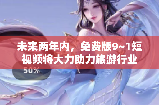 未来两年内，免费版9~1短视频将大力助力旅游行业