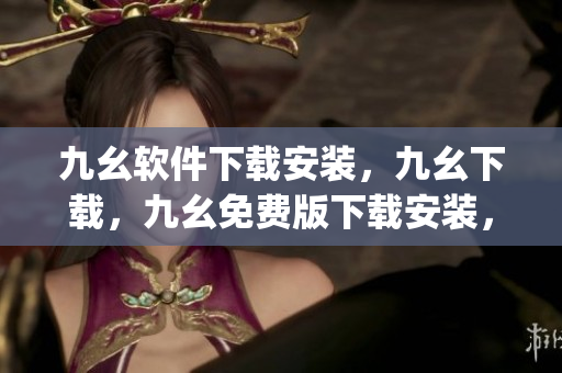 九幺软件下载安装，九幺下载，九幺免费版下载安装，九幺免费版网站nba，九幺 软件----6L86IgQXSTqd