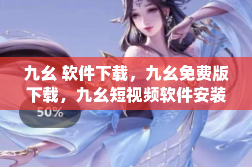 九幺 软件下载，九幺免费版下载，九幺短视频软件安装免费版，九幺破解下载键接，九幺软件下载安装----kvQ0Fj9iKF8K