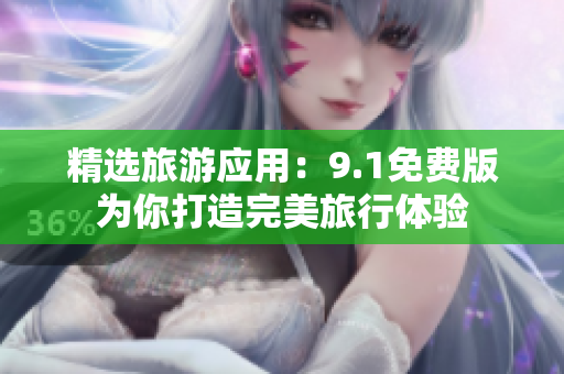 精选旅游应用：9.1免费版为你打造完美旅行体验