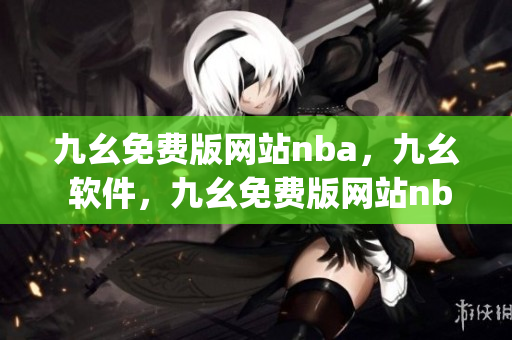 九幺免费版网站nba，九幺 软件，九幺免费版网站nba下载，九幺 软件下载，九幺免费版下载----UB5tdg2qdGus