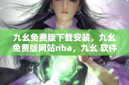 九幺免费版下载安装，九幺免费版网站nba，九幺 软件，九幺免费版网站nba下载，九幺 软件下载----6r02AAsFQsXu