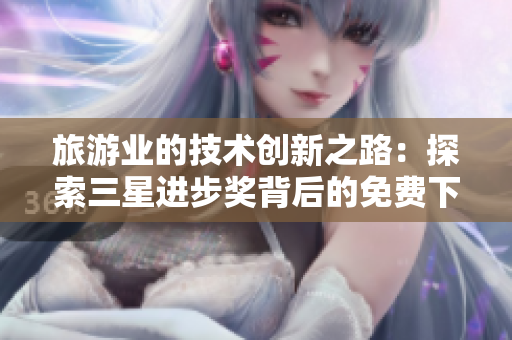 旅游业的技术创新之路：探索三星进步奖背后的免费下载之旅