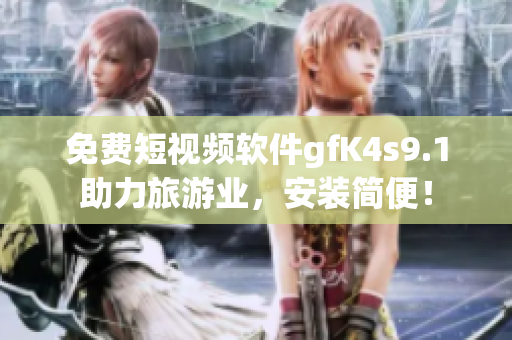 免费短视频软件gfK4s9.1助力旅游业，安装简便！