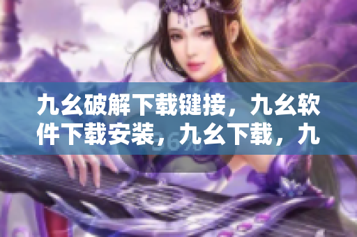 九幺破解下载键接，九幺软件下载安装，九幺下载，九幺免费版下载安装，九幺免费版网站nba----kCTkQOeL9WYw