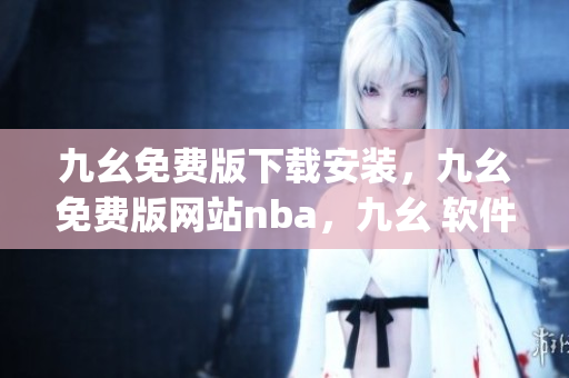 九幺免费版下载安装，九幺免费版网站nba，九幺 软件，九幺免费版网站nba下载，九幺 软件下载----UwdNxm3cJeW2