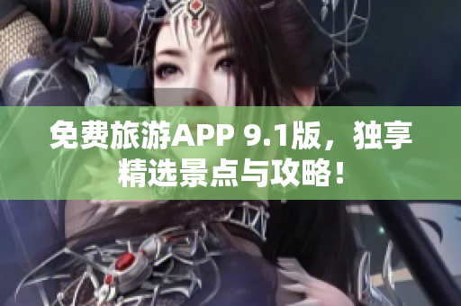 免费旅游APP 9.1版，独享精选景点与攻略！