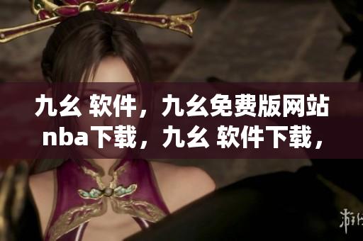 九幺 软件，九幺免费版网站nba下载，九幺 软件下载，九幺免费版下载，九幺短视频软件安装免费版----Zuo7GKUUzHqs