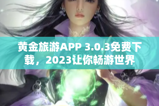 黄金旅游APP 3.0.3免费下载，2023让你畅游世界