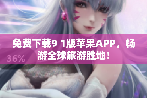 免费下载9 1版苹果APP，畅游全球旅游胜地！