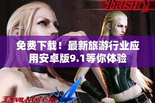 免费下载！最新旅游行业应用安卓版9.1等你体验