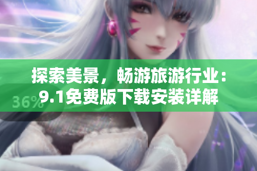 探索美景，畅游旅游行业：9.1免费版下载安装详解