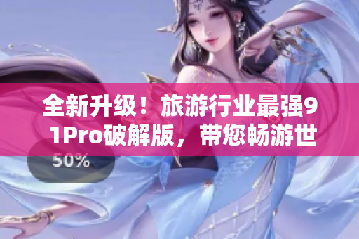 全新升级！旅游行业最强9 1Pro破解版，带您畅游世界