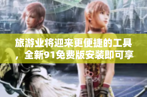 旅游业将迎来更便捷的工具，全新91免费版安装即可享受。