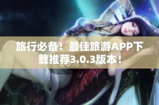 旅行必备！最佳旅游APP下载推荐3.0.3版本！