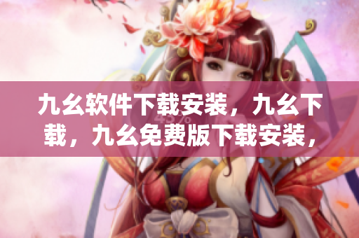 九幺软件下载安装，九幺下载，九幺免费版下载安装，九幺免费版网站nba，九幺 软件----W7D6p4HKx7bN