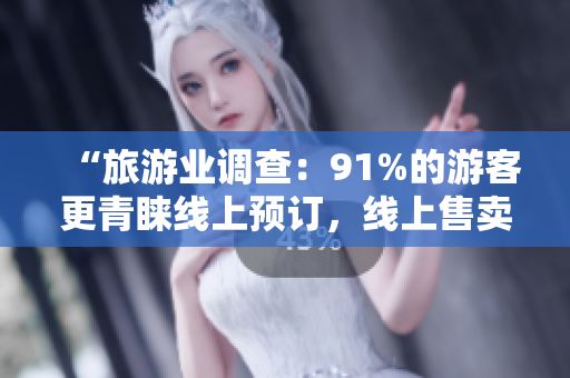 “旅游业调查：91%的游客更青睐线上预订，线上售卖平台应运而生”