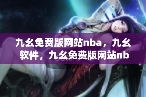 九幺免费版网站nba，九幺 软件，九幺免费版网站nba下载，九幺 软件下载，九幺免费版下载----vbx82oUUBhJ6
