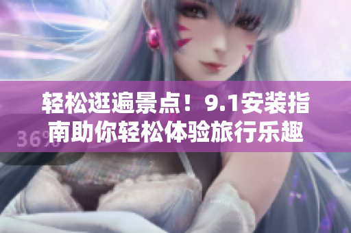 轻松逛遍景点！9.1安装指南助你轻松体验旅行乐趣