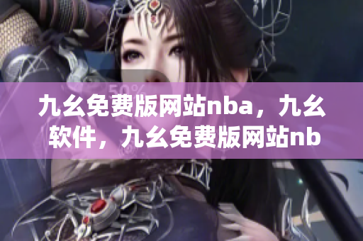九幺免费版网站nba，九幺 软件，九幺免费版网站nba下载，九幺 软件下载，九幺免费版下载----rnPlYOtjjEjE
