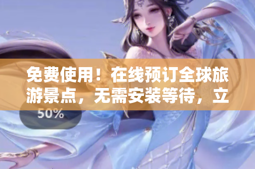 免费使用！在线预订全球旅游景点，无需安装等待，立即出发！