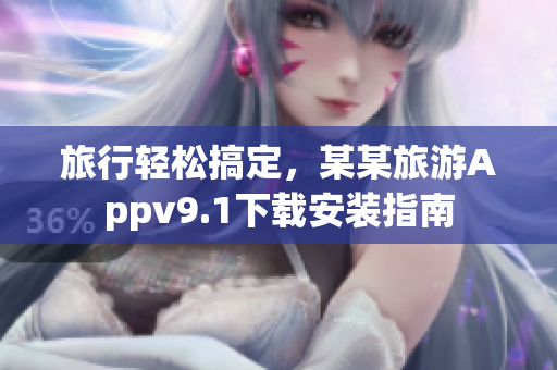 旅行轻松搞定，某某旅游Appv9.1下载安装指南