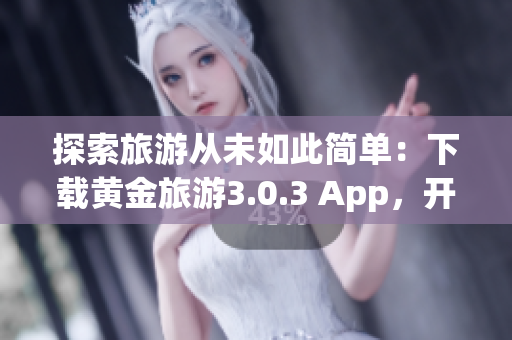 探索旅游从未如此简单：下载黄金旅游3.0.3 App，开启旅程