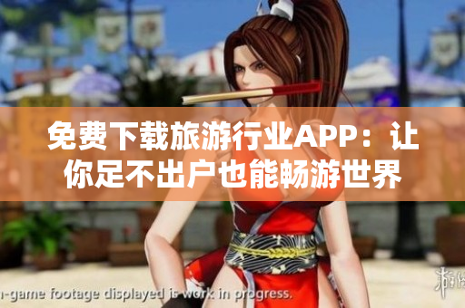 免费下载旅游行业APP：让你足不出户也能畅游世界