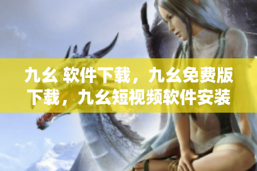 九幺 软件下载，九幺免费版下载，九幺短视频软件安装免费版，九幺破解下载键接，九幺软件下载安装----p1NOZY6yFhZj