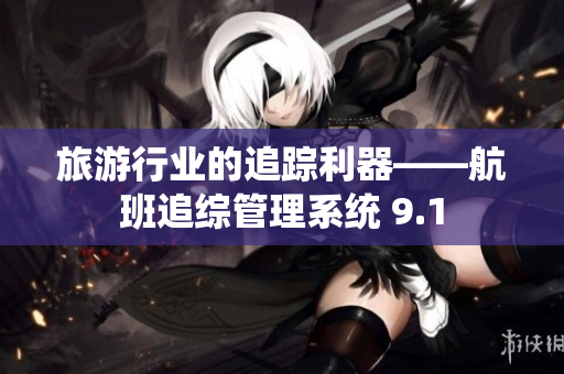 旅游行业的追踪利器——航班追综管理系统 9.1
