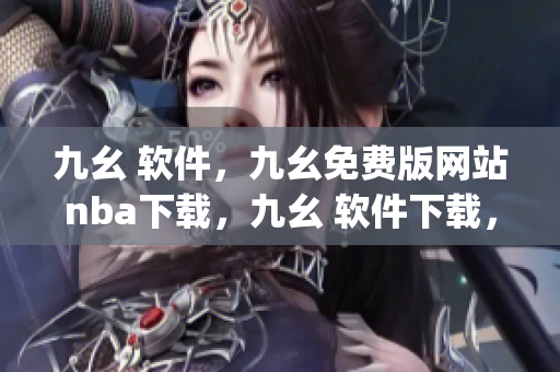 九幺 软件，九幺免费版网站nba下载，九幺 软件下载，九幺免费版下载，九幺短视频软件安装免费版----OTqTDlyWj0qx
