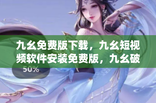 九幺免费版下载，九幺短视频软件安装免费版，九幺破解下载键接，九幺软件下载安装，九幺下载----p1Vp15xIdZ5a