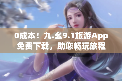 0成本！九.幺9.1旅游App免费下载，助您畅玩旅程