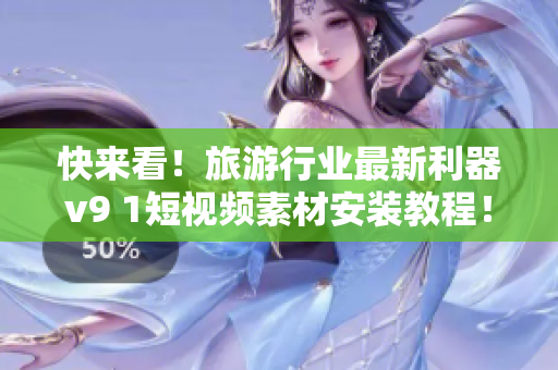 快来看！旅游行业最新利器v9 1短视频素材安装教程！
