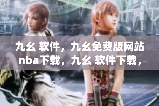 九幺 软件，九幺免费版网站nba下载，九幺 软件下载，九幺免费版下载，九幺短视频软件安装免费版----gKM6KlvKn5Xl