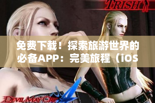 免费下载！探索旅游世界的必备APP：完美旅程（iOS版）