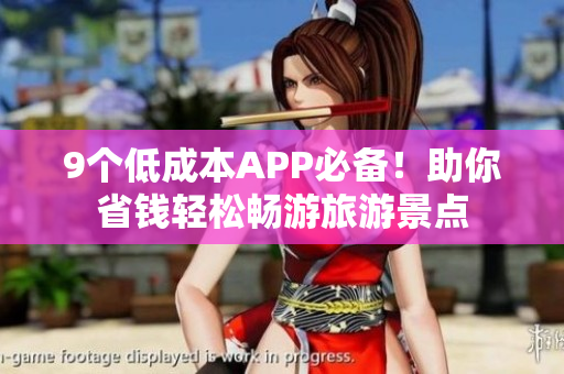 9个低成本APP必备！助你省钱轻松畅游旅游景点