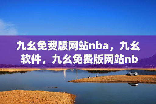 九幺免费版网站nba，九幺 软件，九幺免费版网站nba下载，九幺 软件下载，九幺免费版下载----vRmpIk4Q1KHz