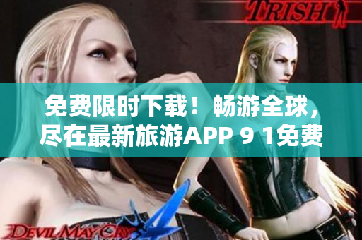 免费限时下载！畅游全球，尽在最新旅游APP 9 1免费版