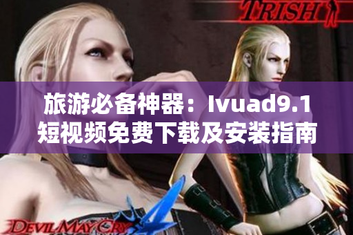 旅游必备神器：Ivuad9.1短视频免费下载及安装指南