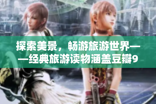 探索美景，畅游旅游世界——经典旅游读物涵盖豆瓣9.1高分