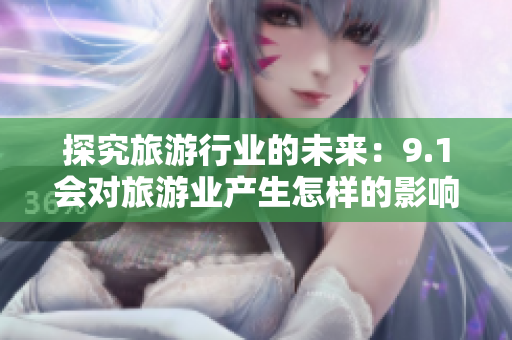 探究旅游行业的未来：9.1会对旅游业产生怎样的影响？