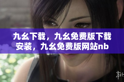 九幺下载，九幺免费版下载安装，九幺免费版网站nba，九幺 软件，九幺免费版网站nba下载----z8uuebTZ7ubS