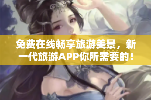 免费在线畅享旅游美景，新一代旅游APP你所需要的！
