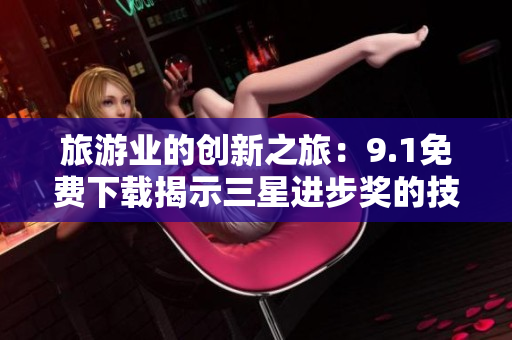 旅游业的创新之旅：9.1免费下载揭示三星进步奖的技术进步