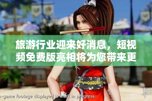 旅游行业迎来好消息，短视频免费版亮相将为您带来更多惊喜