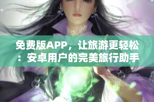 免费版APP，让旅游更轻松：安卓用户的完美旅行助手