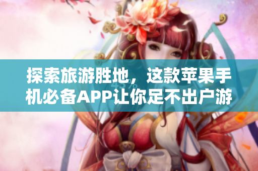探索旅游胜地，这款苹果手机必备APP让你足不出户游遍全球